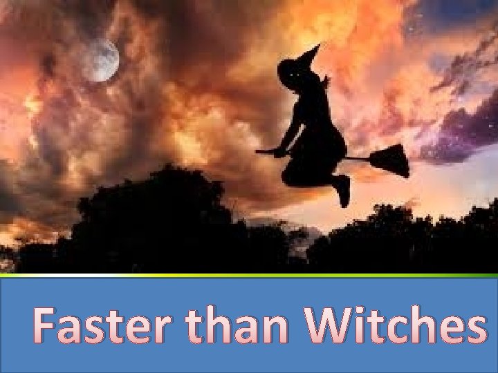 Faster than Witches 