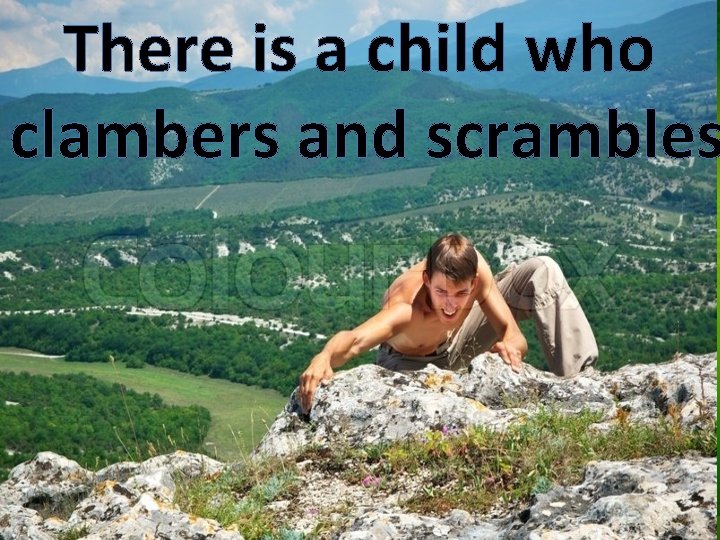 There is a child who clambers and scrambles 