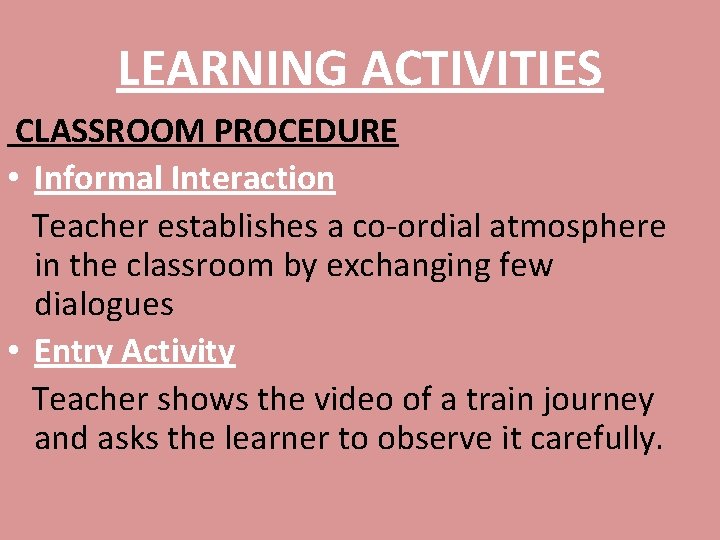 LEARNING ACTIVITIES CLASSROOM PROCEDURE • Informal Interaction Teacher establishes a co-ordial atmosphere in the