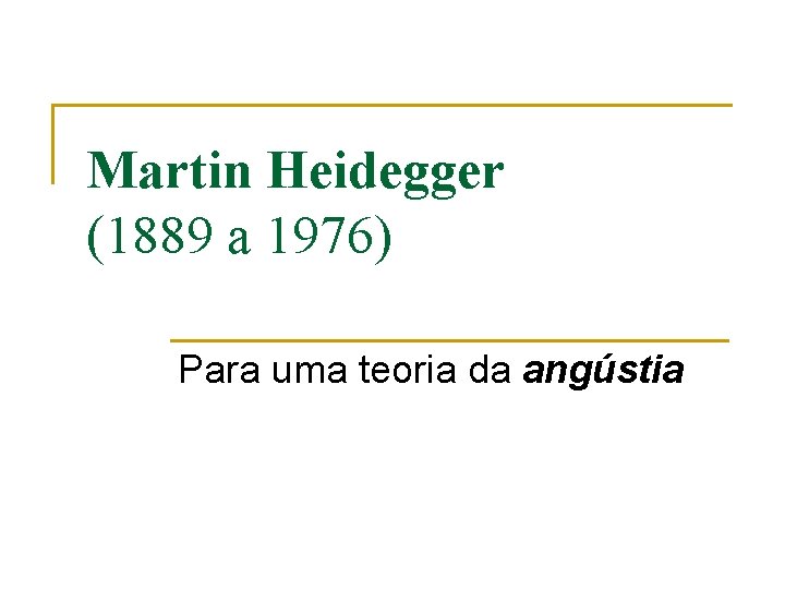 Martin Heidegger (1889 a 1976) Para uma teoria da angústia 