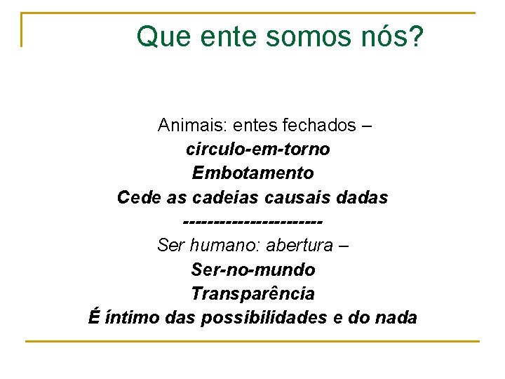 Que ente somos nós? Animais: entes fechados – circulo-em-torno Embotamento Cede as cadeias causais Que ente somos nós? Animais: entes fechados – circulo-em-torno Embotamento Cede as cadeias causais