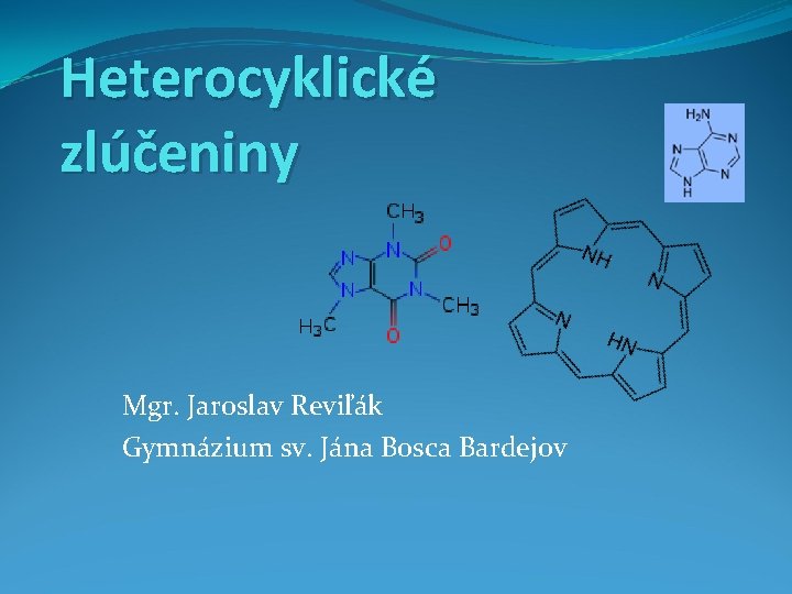 Heterocyklické zlúčeniny Mgr. Jaroslav Reviľák Gymnázium sv. Jána Bosca Bardejov 