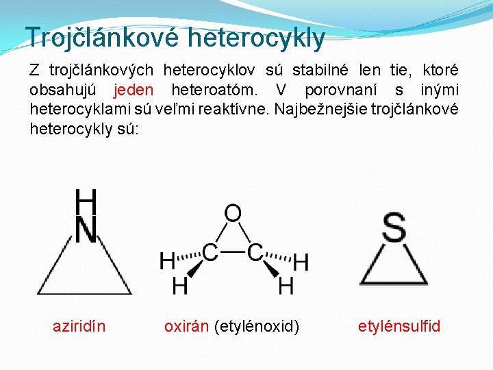 Trojčlánkové heterocykly Z trojčlánkových heterocyklov sú stabilné len tie, ktoré obsahujú jeden heteroatóm. V