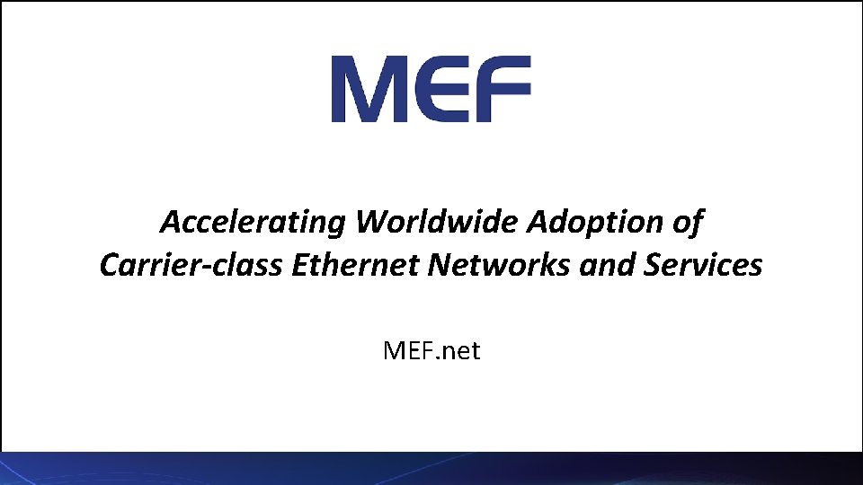 Accelerating Worldwide Adoption of Carrier-class Ethernet Networks and Services MEF. net Accelerating Worldwide Adoption of Carrier-class Ethernet Networks and Services MEF. net
