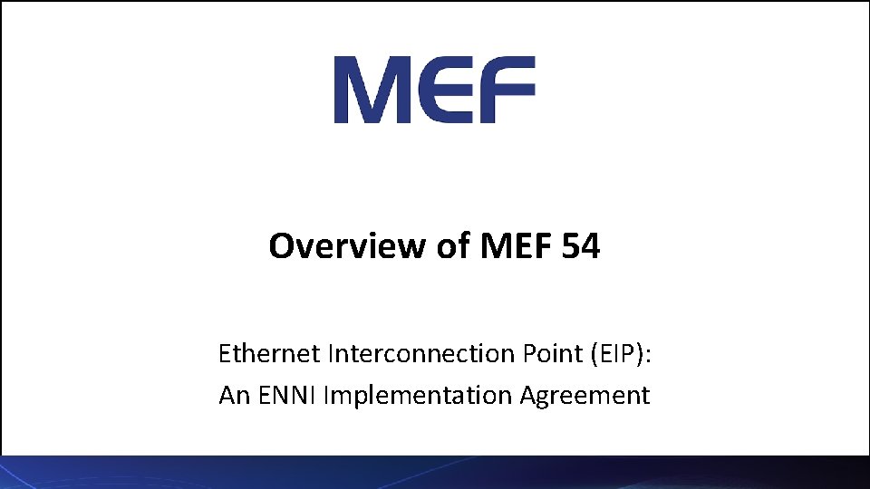 Overview of MEF 54 Ethernet Interconnection Point (EIP): An ENNI Implementation Agreement Overview of MEF 54 Ethernet Interconnection Point (EIP): An ENNI Implementation Agreement