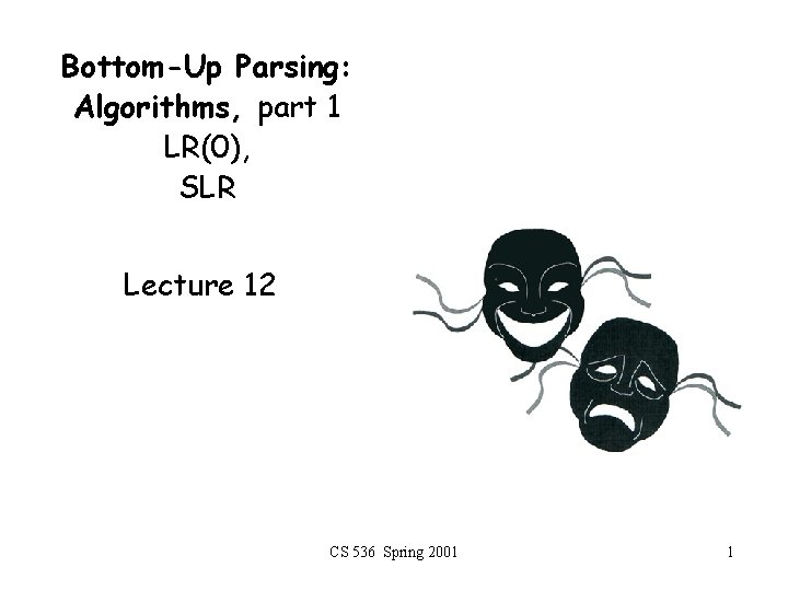 Bottom-Up Parsing: Algorithms, part 1 LR(0), SLR Lecture 12 CS 536 Spring 2001 1