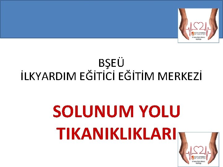 BŞEÜ İLKYARDIM EĞİTİCİ EĞİTİM MERKEZİ SOLUNUM YOLU TIKANIKLIKLARI 