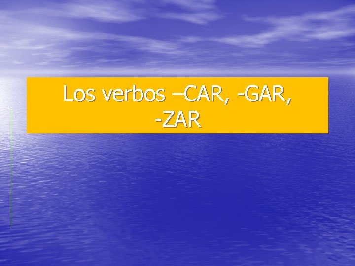 Los verbos –CAR, -GAR, -ZAR 