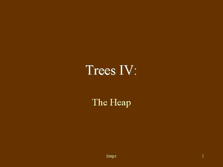 Trees IV: The Heap heaps 1 