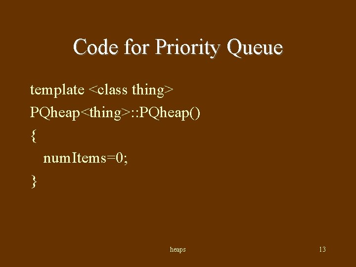 Code for Priority Queue template <class thing> PQheap<thing>: : PQheap() { num. Items=0; }
