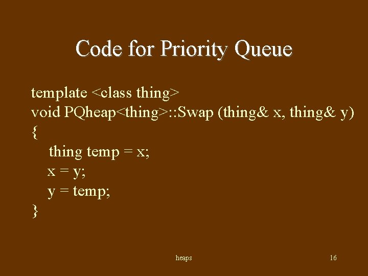 Code for Priority Queue template <class thing> void PQheap<thing>: : Swap (thing& x, thing&