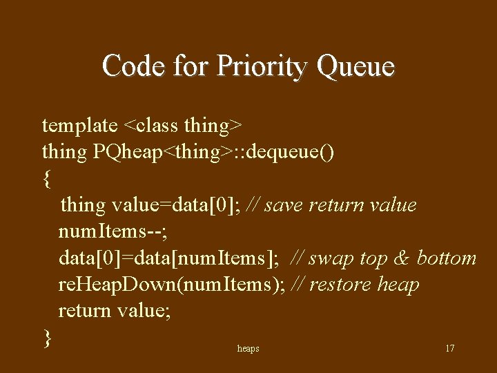 Code for Priority Queue template <class thing> thing PQheap<thing>: : dequeue() { thing value=data[0];