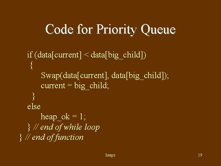 Code for Priority Queue if (data[current] < data[big_child]) { Swap(data[current], data[big_child]); current = big_child;