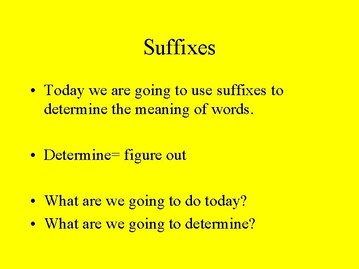 Suffixes • Today we are going to use suffixes to determine the meaning of