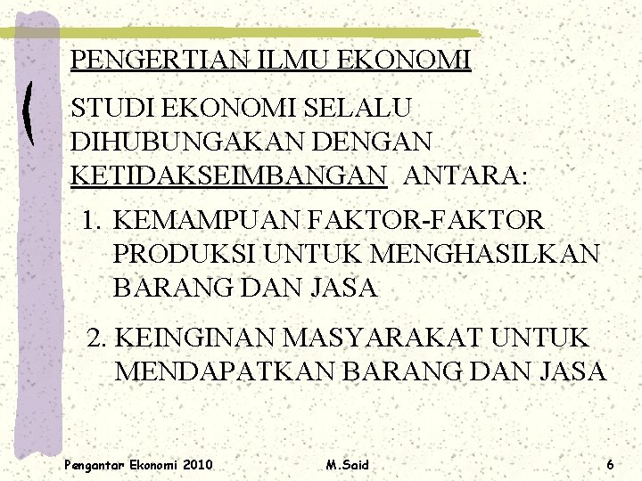 PENGERTIAN ILMU EKONOMI STUDI EKONOMI SELALU DIHUBUNGAKAN DENGAN KETIDAKSEIMBANGAN ANTARA: 1. KEMAMPUAN FAKTOR-FAKTOR PRODUKSI