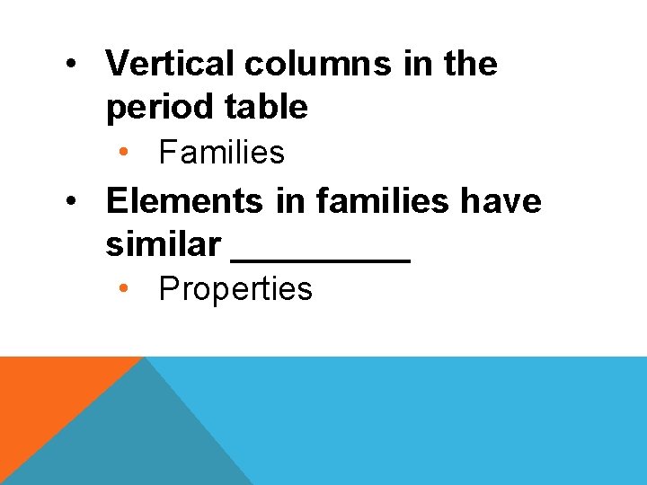  • Vertical columns in the period table • Families • Elements in families