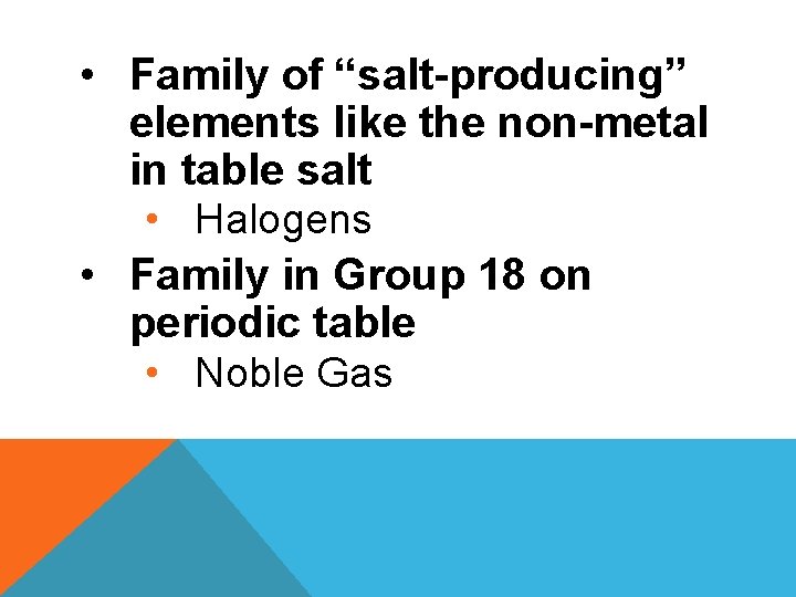  • Family of “salt-producing” elements like the non-metal in table salt • Halogens