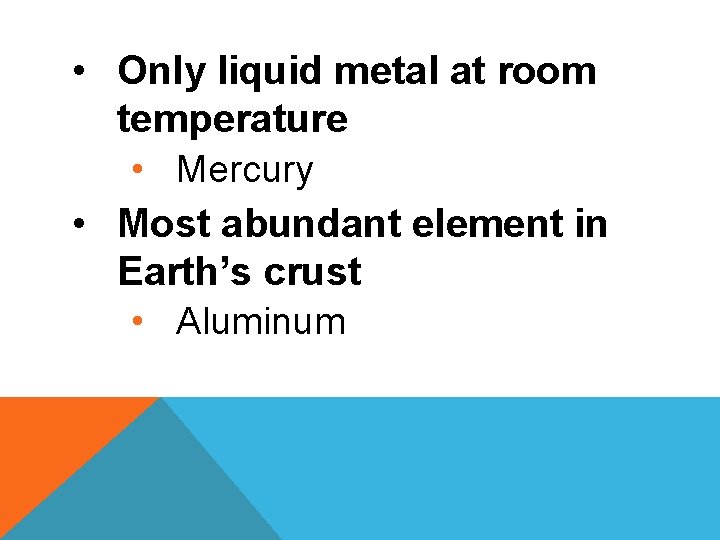  • Only liquid metal at room temperature • Mercury • Most abundant element