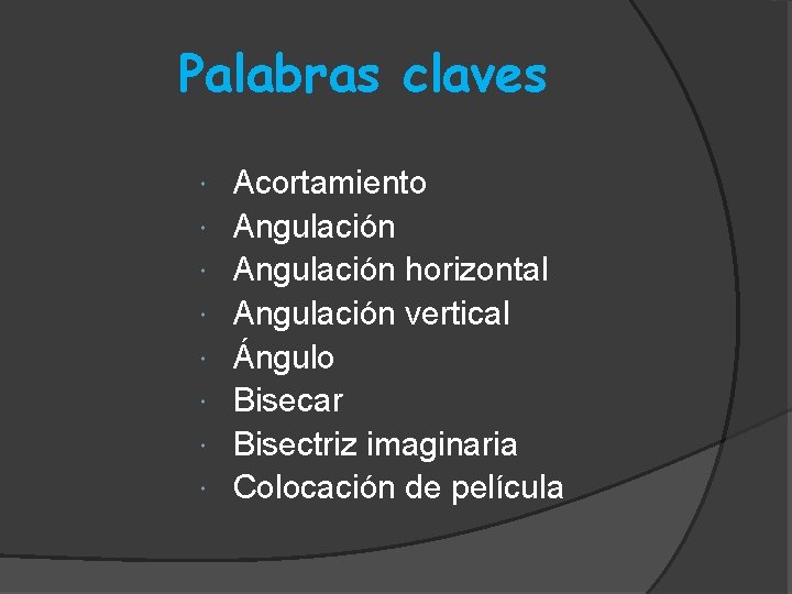 Palabras claves Acortamiento Angulación horizontal Angulación vertical Ángulo Bisecar Bisectriz imaginaria Colocación de película