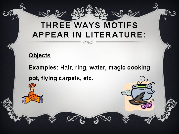 THREE WAYS MOTIFS APPEAR IN LITERATURE: Objects Examples: Hair, ring, water, magic cooking pot, THREE WAYS MOTIFS APPEAR IN LITERATURE: Objects Examples: Hair, ring, water, magic cooking pot,