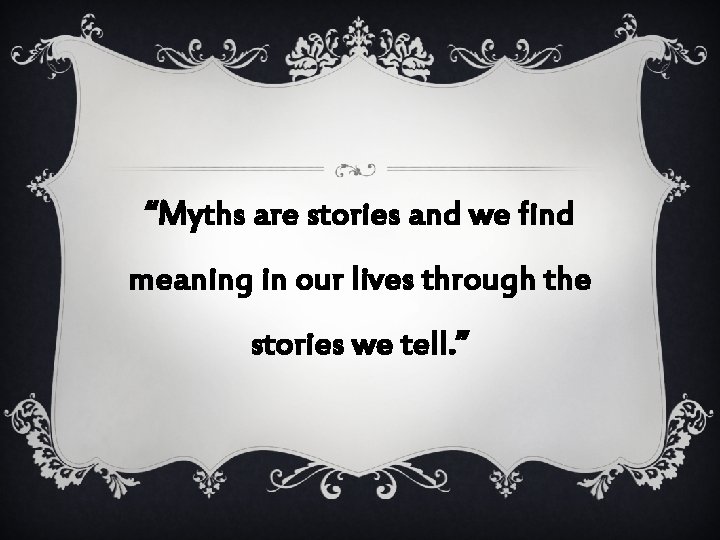 “Myths are stories and we find meaning in our lives through the stories we “Myths are stories and we find meaning in our lives through the stories we