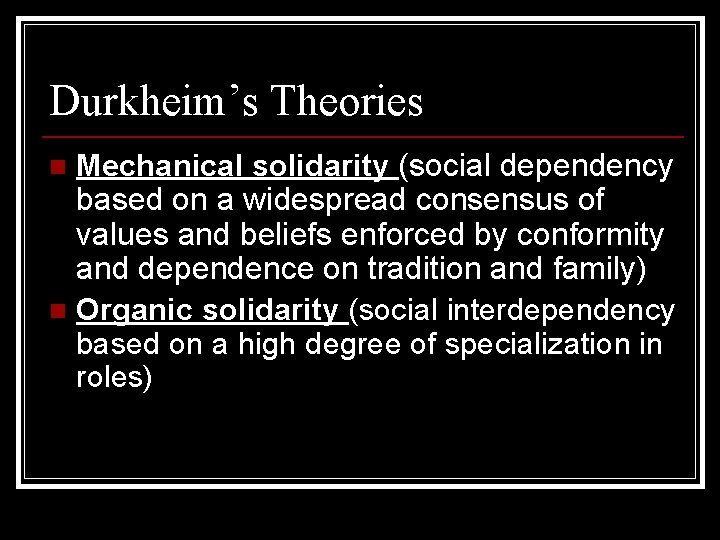 Durkheim’s Theories Mechanical solidarity (social dependency based on a widespread consensus of values and