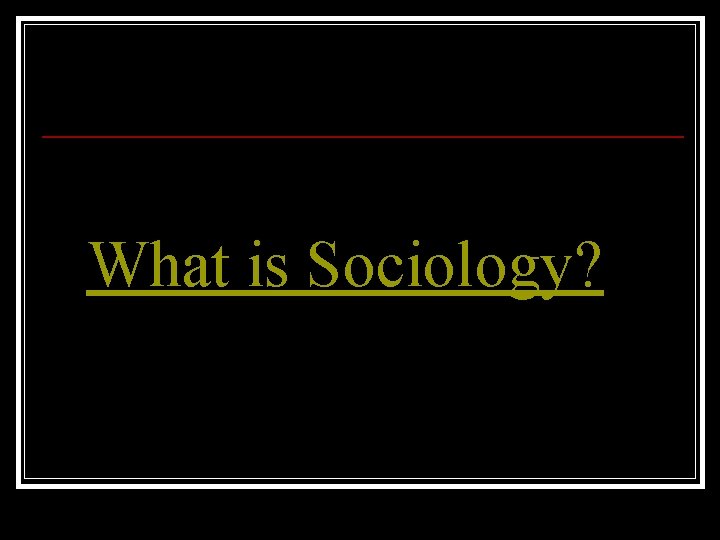 What is Sociology? 