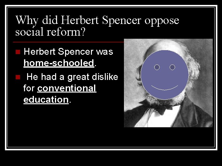 Why did Herbert Spencer oppose social reform? Herbert Spencer was home-schooled. n He had