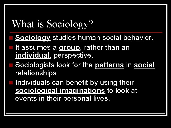 What is Sociology? Sociology studies human social behavior. n It assumes a group, rather