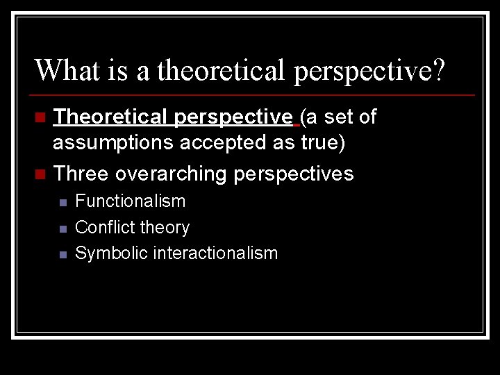 What is a theoretical perspective? Theoretical perspective (a set of assumptions accepted as true)