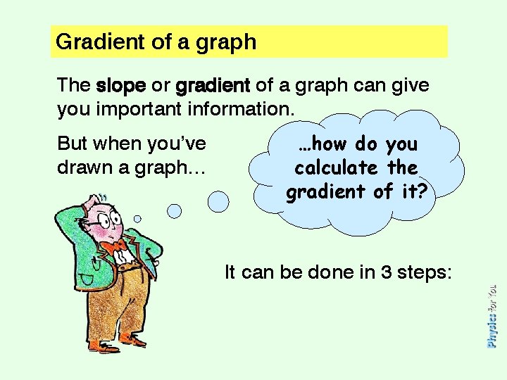 Gradient of a graph The slope or gradient of a graph can give you