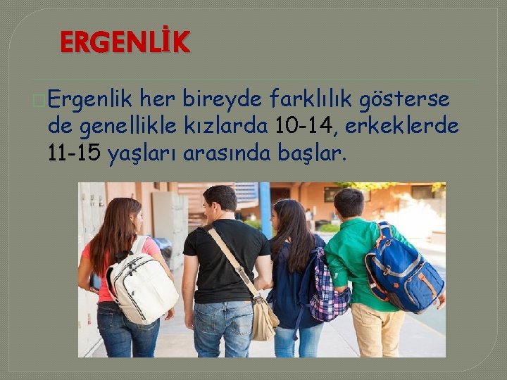 ERGENLİK �Ergenlik her bireyde farklılık gösterse de genellikle kızlarda 10 -14, erkeklerde 11 -15