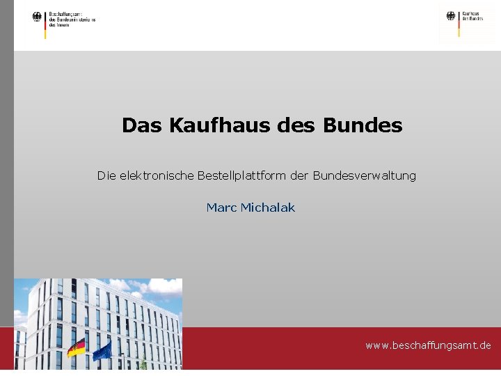 Das Kaufhaus des Bundes Die elektronische Bestellplattform der Bundesverwaltung Marc Michalak www. beschaffungsamt. de