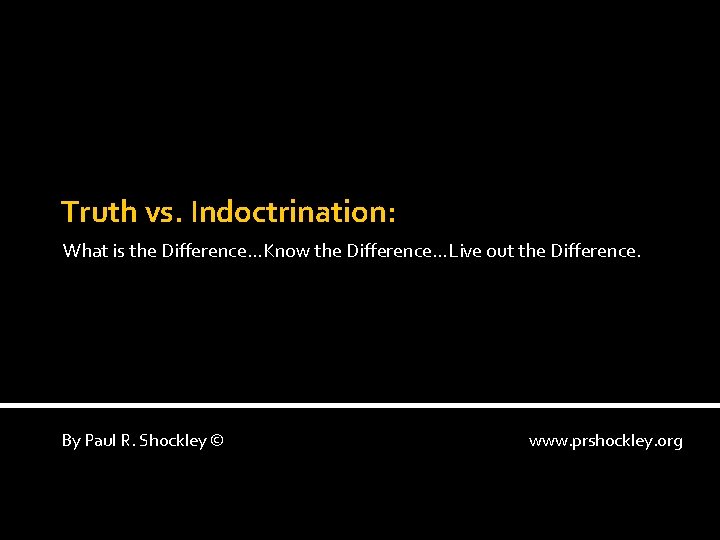 Truth vs. Indoctrination: What is the Difference…Know the Difference…Live out the Difference. By Paul Truth vs. Indoctrination: What is the Difference…Know the Difference…Live out the Difference. By Paul