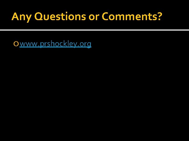 Any Questions or Comments? www. prshockley. org Any Questions or Comments? www. prshockley. org