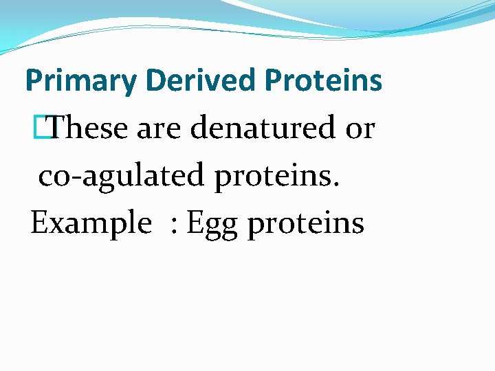 Primary Derived Proteins � These are denatured or co-agulated proteins. Example : Egg proteins