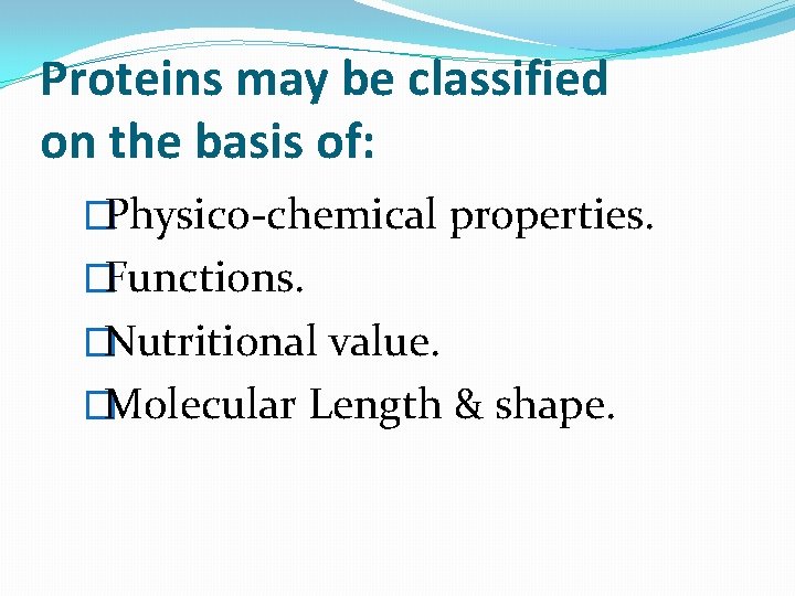 Proteins may be classified on the basis of: �Physico-chemical properties. �Functions. �Nutritional value. �Molecular