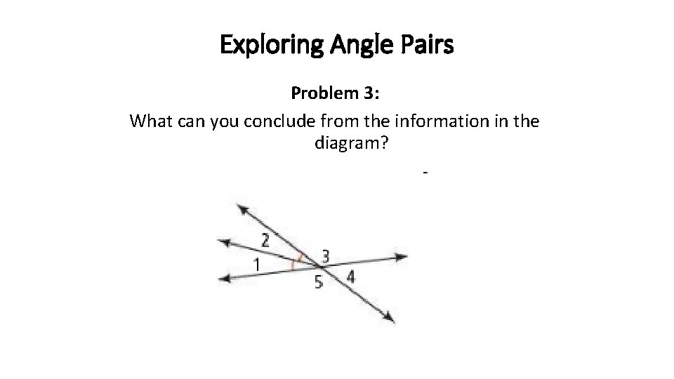 Exploring Angle Pairs Problem 3: What can you conclude from the information in the