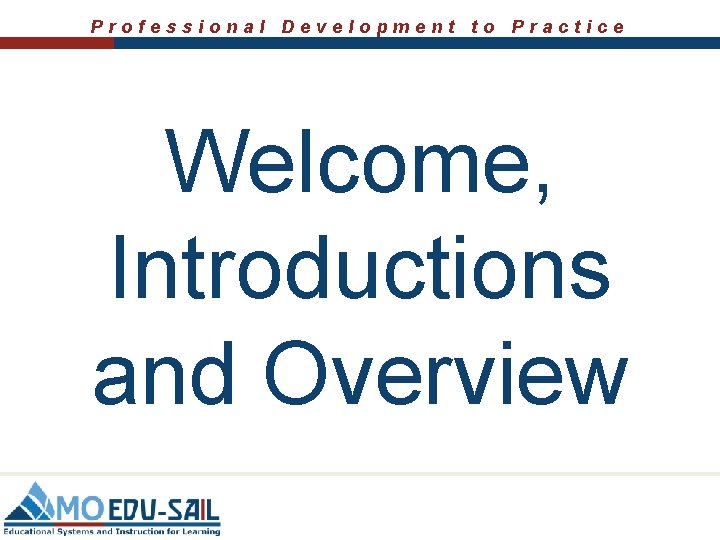 Professional Development to Practice Welcome, Introductions and Overview 