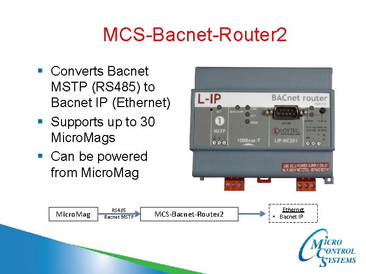 MCS-Bacnet-Router 2 § Converts Bacnet MSTP (RS 485) to Bacnet IP (Ethernet) § Supports
