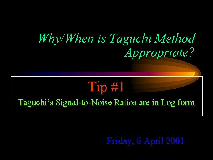 Why/When is Taguchi Method Appropriate? Tip #1 Taguchi’s Signal-to-Noise Ratios are in Log form