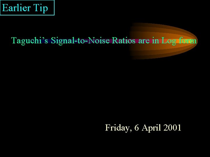 Earlier Tip Taguchi’s Signal-to-Noise Ratios are in Log form Friday, 6 April 2001 