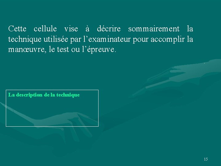 Cette cellule vise à décrire sommairement la technique utilisée par l’examinateur pour accomplir la