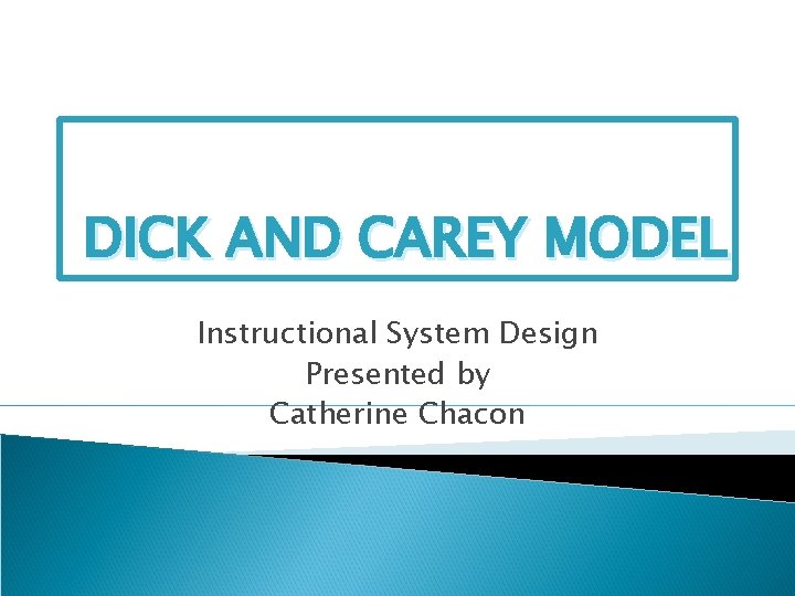 DICK AND CAREY MODEL Instructional System Design Presented by Catherine Chacon 