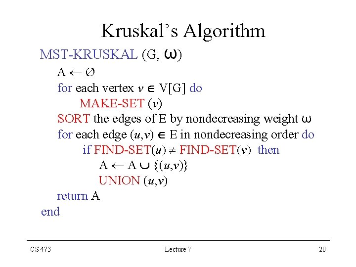 Kruskal’s Algorithm MST-KRUSKAL (G, ω) A Ø for each vertex v V[G] do MAKE-SET