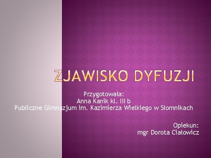 Przygotowała: Anna Kanik kl. III b Publiczne Gimnazjum im. Kazimierza Wielkiego w Słomnikach Opiekun: