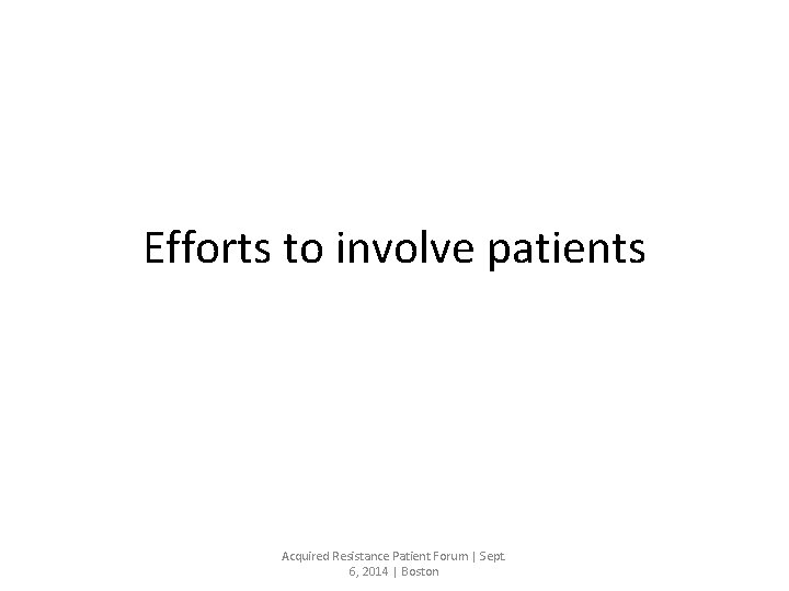 Efforts to involve patients Acquired Resistance Patient Forum | Sept. 6, 2014 | Boston