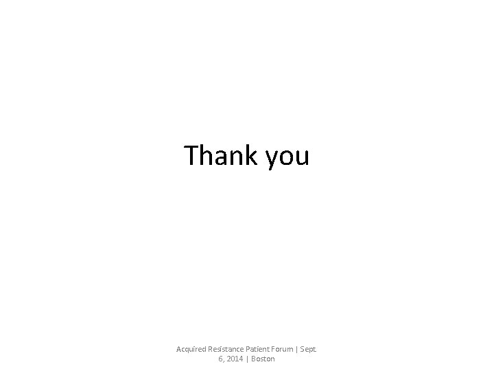 Thank you Acquired Resistance Patient Forum | Sept. 6, 2014 | Boston 