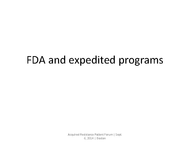 FDA and expedited programs Acquired Resistance Patient Forum | Sept. 6, 2014 | Boston