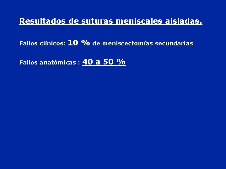 Resultados de suturas meniscales aisladas. Fallos clínicos: 10 % de meniscectomías secundarias Fallos anatómicas